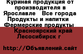 Куриная продукция от производителя в Ярославле - Все города Продукты и напитки » Фермерские продукты   . Красноярский край,Лесосибирск г.